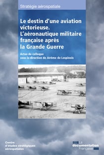 Le destin d'une aviation victorieuse - L'aéronautique militaire française après la Grande Guerre