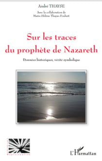 Sur les traces du prophète de Nazareth - Données historiques, vérité symbolique
