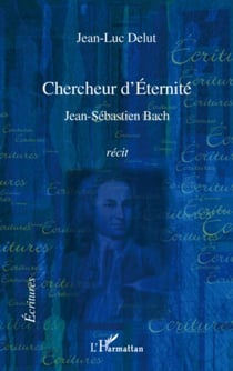 Chercheur d'Éternité - Jean-Sébastien Bach - Récit