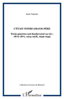 C'était notre grand-père - Trois guerres ont bouleversé sa vie : 1870-1871, 1914-1918, 1939-1945
