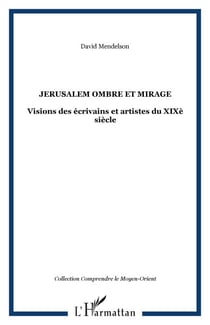 JERUSALEM OMBRE ET MIRAGE - Visions des écrivains et artistes du XIXè siècle