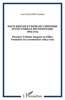 DEUX SIECLES ET DEMI DE L'HISTOIRE D'UNE FAMILLE REUNIONNAISE 1665-1915 - Premier Volume Jacques et Gilles Fontaine Les aventuriers 1664-1729