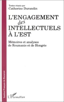 L'engagement des intellectuels à l'Est - Mémoires et analyses de Roumanie et de Hongrie