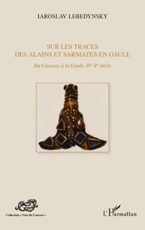 Sur les traces des Alains et Sarmates en Gaule - Du Caucase à la Gaule (IVe - Ve siècle)