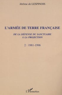 L'ARMÉE DE TERRE FRANÇAISE de la défense du sanctuaire à la projection - 1981-1996 Tome 2 - Tome 2
