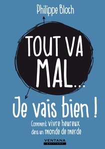 Tout va mal... je vais bien ! - Comment vivre heureux dans un monde de merde