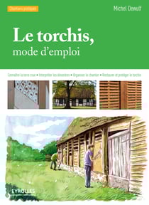 Le torchis, mode d'emploi - Connaître la terre crue - Interpréter les désordres - Organiser le chantier - Restaurer et protéger le torchis
