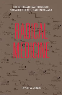 Radical Medicine - The International Origins of Socialized Health Care in Canada