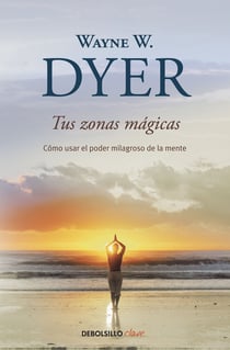 Tus zonas mágicas - Cómo usar el poder milagroso de la mente