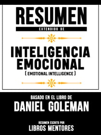 Resumen Extendido De Inteligencia Emocional (Emotional Intelligence) - Basado En El Libro De Daniel Goleman