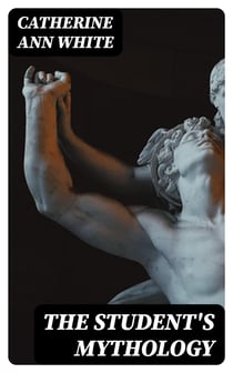 The Student's Mythology - A Compendium of Greek, Roman, Egyptian, Assyrian, Persian, Hindoo, Chinese, Thibetian, Scandinavian, Celtic, Aztec, and Peruvian Mythologies