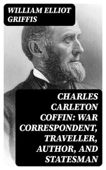 Charles Carleton Coffin: War Correspondent, Traveller, Author, and Statesman