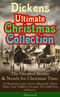 Dickens Ultimate Christmas Collection: The Greatest Stories & Novels for Christmas Time: A Christmas Carol, Doctor Marigold, Oliver Twist, Tom Tiddler's Ground, The Holly-Tree and more (Illustrated) - The Best Loved Christmas Classics in One Volume