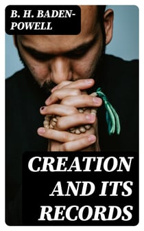 Creation and Its Records - A Brief Statement of Christian Belief with Reference to Modern Facts and Ancient Scripture
