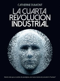 La cuarta revolución industrial - Mucho más que un cambio de paradigma, una nueva manera de concebir lo "humano"