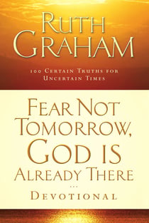 Fear Not Tomorrow, God Is Already There Devotional - 100 Certain Truths for Uncertain Times