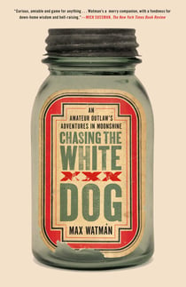 Chasing the White Dog - An Amateur Outlaw's Adventures in Moonshine