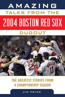 Amazing Tales from the 2004 Boston Red Sox Dugout - The Greatest Stories from a Championship Season