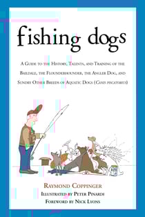 Fishing Dogs - A Guide to the History, Talents, and Training of the Baildale, the Flounderhounder, the Angler Dog, and Sundry Other Breeds of Aquatic Dogs (Canis piscatorius)