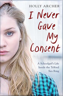 I Never Gave My Consent - A Schoolgirl's Life Inside the Telford Sex Ring