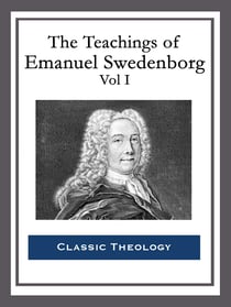 The Teachings of Emanuel Swedenborg: Vol I - Heaven and Hell; Divine Love and Wisdom; Divine Providence