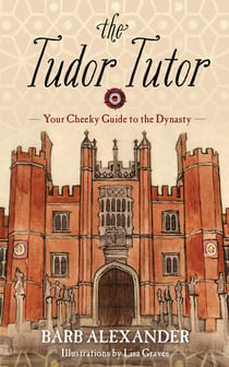 The Tudor Tutor - Your Cheeky Guide to the Dynasty