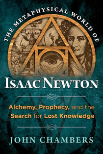 The Metaphysical World of Isaac Newton - Alchemy, Prophecy, and the Search for Lost Knowledge