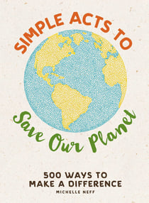 Simple Acts to Save Our Planet - 500 Ways to Make a Difference