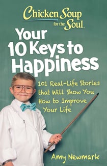 Chicken Soup for the Soul: Your 10 Keys to Happiness - 101 Real-Life Stories that Will Show You How to Improve Your Life