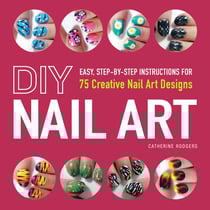 DIY Nail Art - Easy, Step-by-Step Instructions for 75 Creative Nail Art Designs