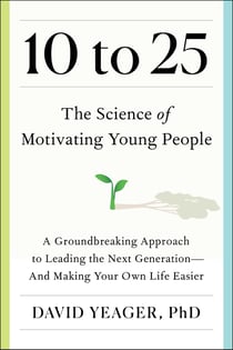 10 to 25 - The Science of Motivating Young People: A Groundbreaking Approach to Leading the Next Generation—And Making Your Own Life Easier