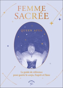 Femme sacrée : le guide de référence pour guérir le corps, l'esprit et l'âme