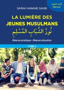 La lumière des jeunes musulmans : mise en pratique, mise en situation Tome 2