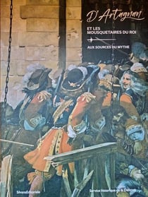 D'Artagnan et les mousquetaires du roi : Aux sources du mythe