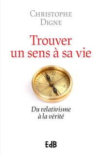 Retrouver un sens à sa vie : Du relativisme à la vérité