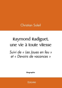 Raymond Radiguet, une vie à toute vitesse : Suivi de « Les Joues en feu » et « Devoirs de vacances »