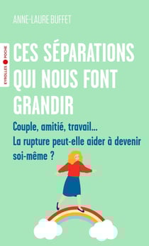Ces séparations qui nous font grandir : Couple, amitié, travail... La rupture peut-elle aider à devenir soi-même ?