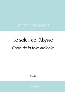 Le soleil de l'Abysse : Conte de la folie ordinaire