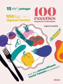 15 m² de potager, 100 kg de légumes récoltés, 100 recettes de janvier à décembre : Pour être autosuffisant toute l'année (ou presque) !