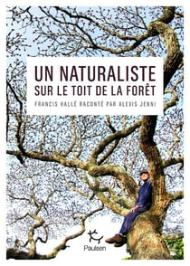 Un naturaliste sur le toit de la forêt : Francis Halle raconté par Alexis Jenni