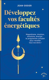 Développez vos facultes énergétiques : Magnétisme, intuition, émotions, énergie : le programme complet