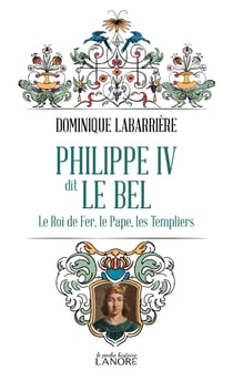 Philippe IV dit le bel : Le roi de fer, le pape, les templiers