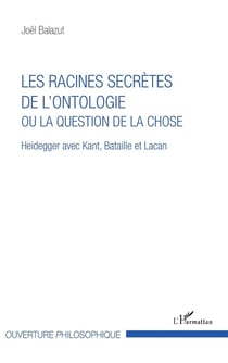 Les racines secrètes de l'ontologie ou la question de la chose - Heidegger avec Kant, Bataille et Lacan