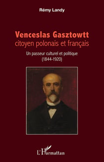 Venceslas Gasztowtt, citoyen polonais et francais - un passeur culturel et politique (1844 - 1920)