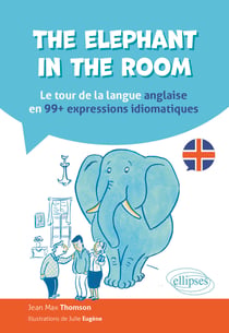 The elephant in the room : Le tour de la langue anglaise en 99 expressions idiomatiques