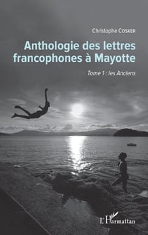 Anthologie des lettres francophones à Mayotte Tome 1 - les anciens