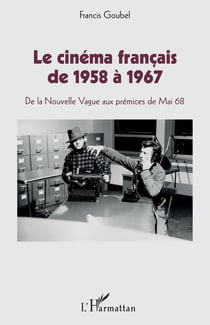 Le cinéma francais de 1958 à 1967 - de la Nouvelle Vague aux prémices de Mai 1968