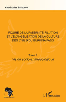 Figure de la paternité-filiation et l'évangélisation de la culture des lyele du Burkina Faso Tome 1 - vision soio-anthropologique