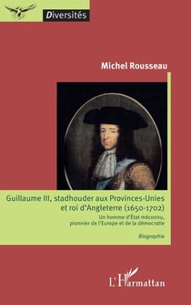 Guillaume III, Stadhouder aux provinces-unies et roi d'Angleterre (1650-1702) - un homme d'état méconnu