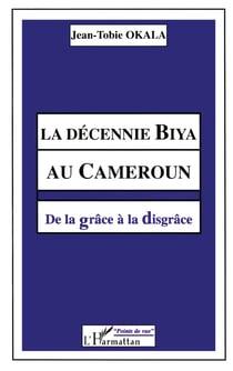 La décennie biya au Cameroun - de la grâce à la disgrâce